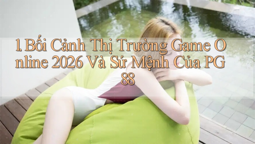 1. Bối Cảnh Thị Trường Game Online 2026 Và Sứ Mệnh Của PG88 1. Bối Cảnh Thị Trường Game Online 2026 Và Sứ Mệnh Của PG88