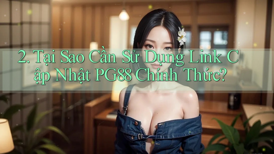 2. Tại Sao Cần Sử Dụng Link Cập Nhật PG88 Chính Thức? 2. Tại Sao Cần Sử Dụng Link Cập Nhật PG88 Chính Thức?