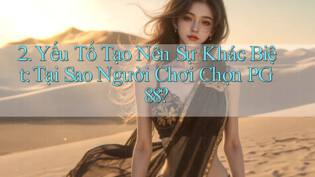 2. Yếu Tố Tạo Nên Sự Khác Biệt: Tại Sao Người Chơi Chọn PG88? 2. Yếu Tố Tạo Nên Sự Khác Biệt: Tại Sao Người Chơi Chọn PG88?