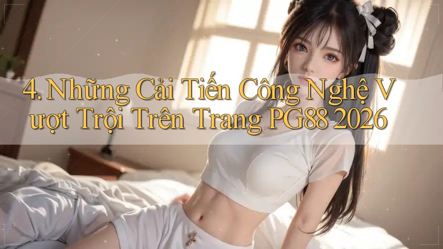 4. Những Cải Tiến Công Nghệ Vượt Trội Trên Trang PG88 2026 4. Những Cải Tiến Công Nghệ Vượt Trội Trên Trang PG88 2026