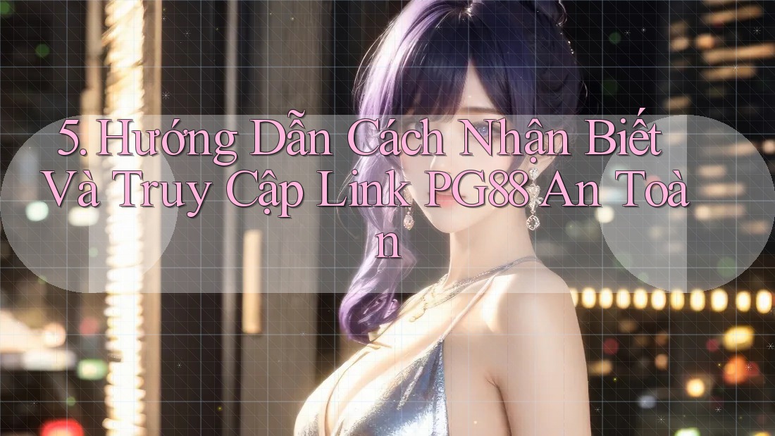 5. Hướng Dẫn Cách Nhận Biết Và Truy Cập Link PG88 An Toàn 5. Hướng Dẫn Cách Nhận Biết Và Truy Cập Link PG88 An Toàn