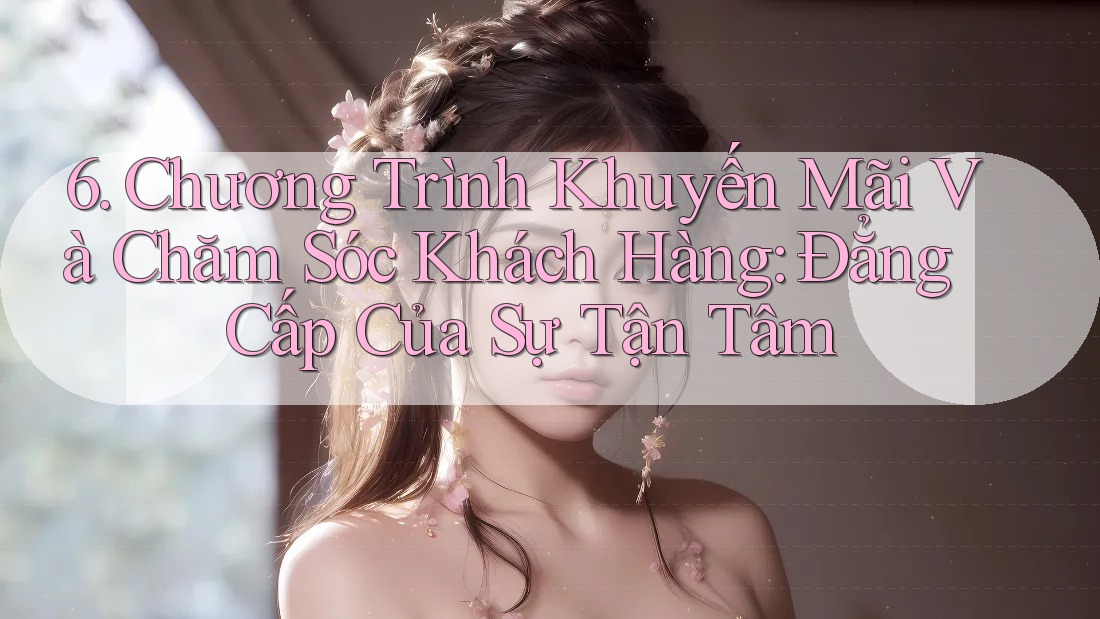 6. Chương Trình Khuyến Mãi Và Chăm Sóc Khách Hàng: Đẳng Cấp Của Sự Tận Tâm