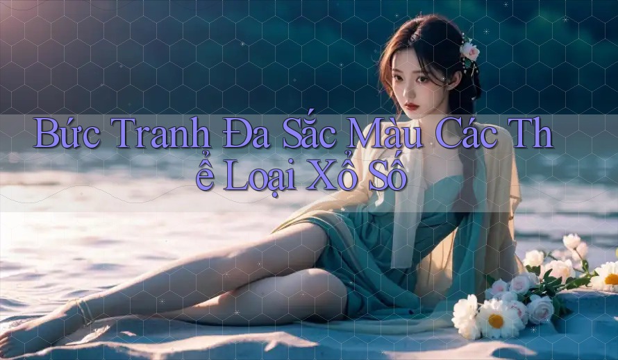 Bức Tranh Đa Sắc Màu Các Thể Loại Xổ Số