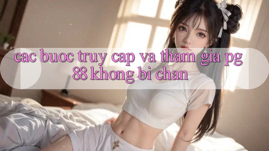 Các bước truy cập và tham gia pg88 không bị chặn Các bước truy cập và tham gia pg88 không bị chặn