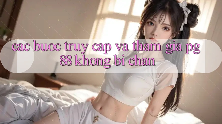 Các bước truy cập và tham gia pg88 không bị chặn Các bước truy cập và tham gia pg88 không bị chặn