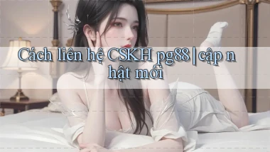 Cách liên hệ CSKH pg88 cập nhật mới