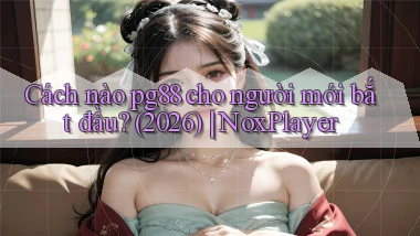 Cách nào pg88 cho người mới bắt đầu (2026) NoxPlayer