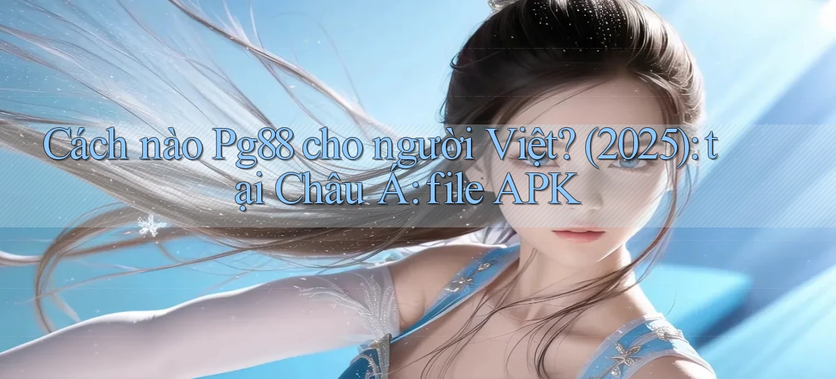 Cách nào Pg88 cho người Việt (2025) tại Châu Á file APK