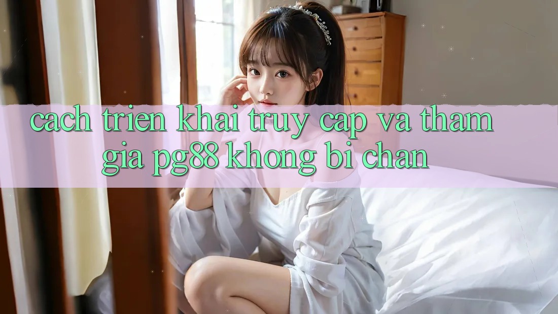 Cách triển khai truy cập và tham gia pg88 không bị chặn Cách triển khai truy cập và tham gia pg88 không bị chặn