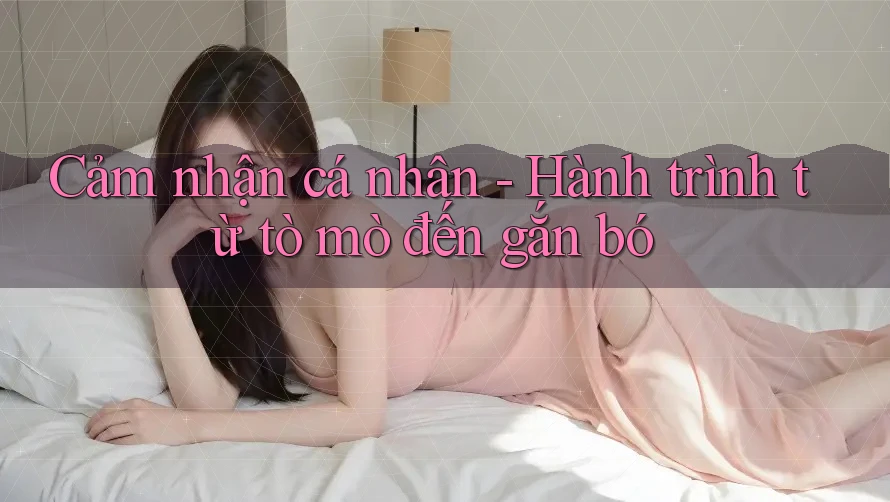 Cảm nhận cá nhân - Hành trình từ tò mò đến gắn bó Cảm nhận cá nhân - Hành trình từ tò mò đến gắn bó