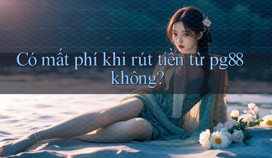 Có mất phí khi rút tiền từ pg88 không? Có mất phí khi rút tiền từ pg88 không?