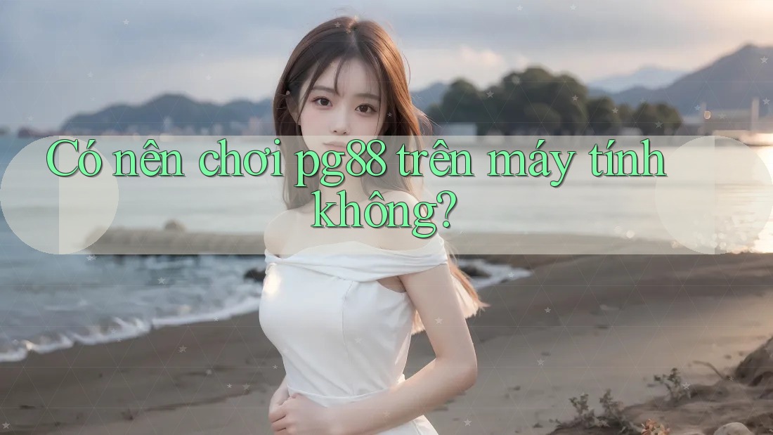 Có nên chơi pg88 trên máy tính không?