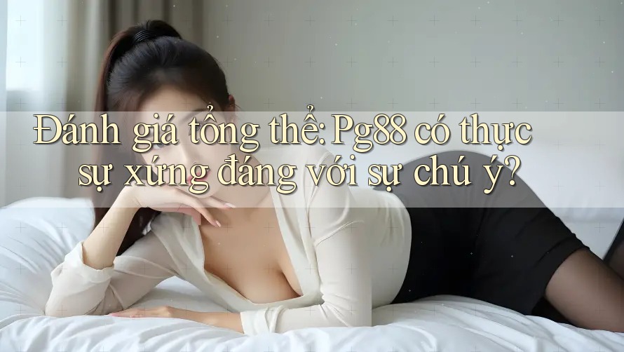 Đánh giá tổng thể: Pg88 có thực sự xứng đáng với sự chú ý? Đánh giá tổng thể: Pg88 có thực sự xứng đáng với sự chú ý?