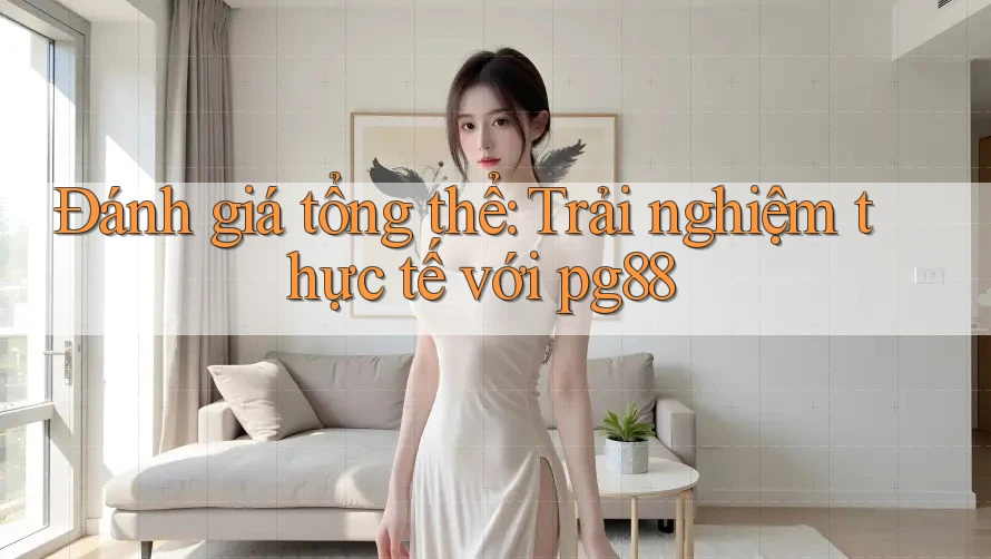 Đánh giá tổng thể: Trải nghiệm thực tế với pg88 Đánh giá tổng thể: Trải nghiệm thực tế với pg88