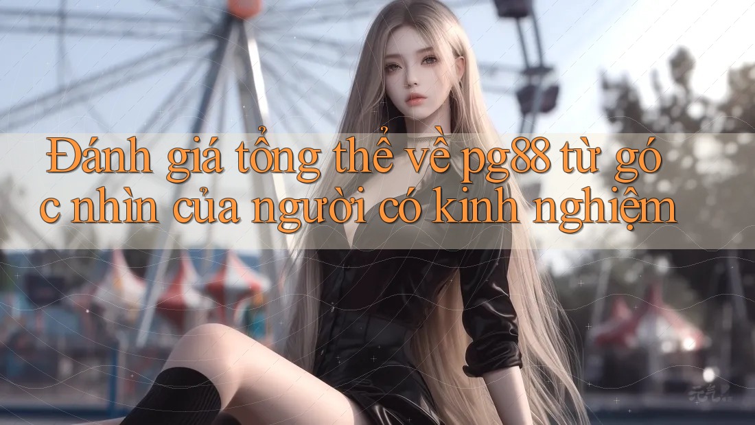 Đánh giá tổng thể về pg88 từ góc nhìn của người có kinh nghiệm Đánh giá tổng thể về pg88 từ góc nhìn của người có kinh nghiệm