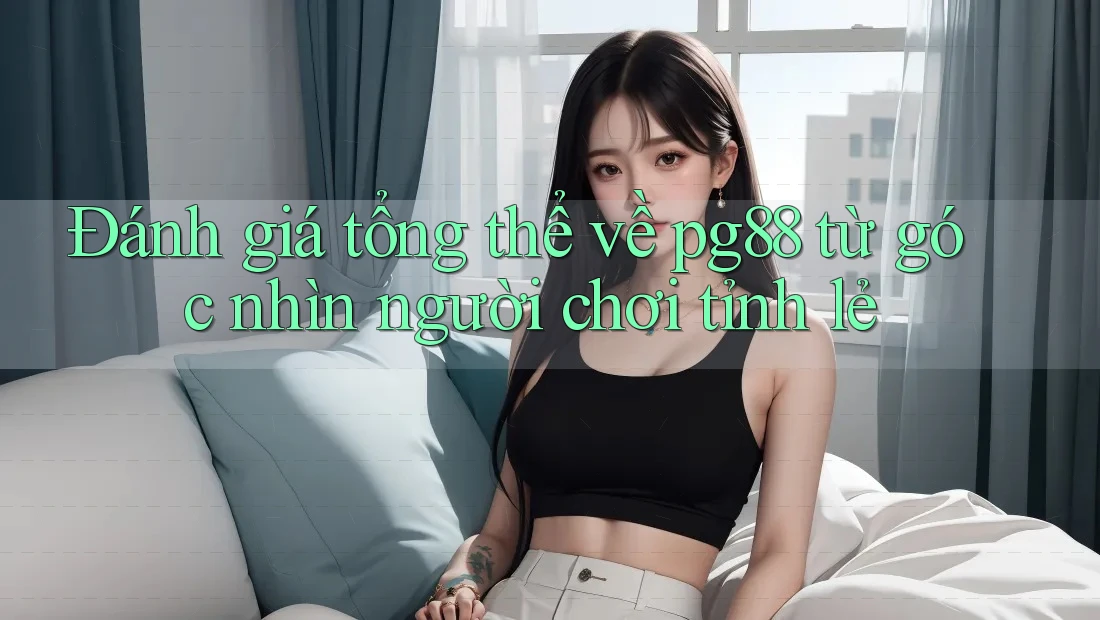 Đánh giá tổng thể về pg88 từ góc nhìn người chơi tỉnh lẻ Đánh giá tổng thể về pg88 từ góc nhìn người chơi tỉnh lẻ