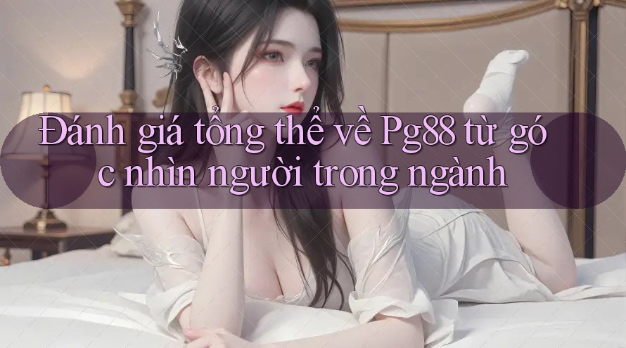Đánh giá tổng thể về Pg88 từ góc nhìn người trong ngành