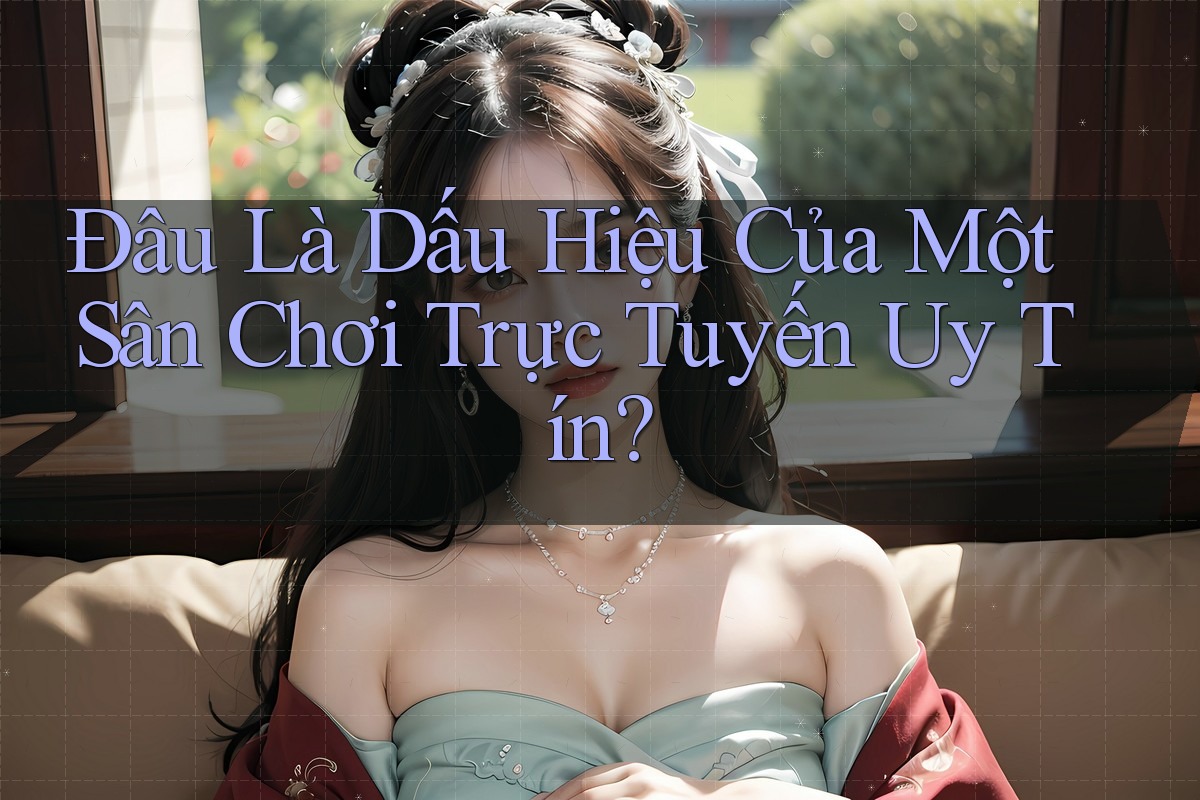 Đâu Là Dấu Hiệu Của Một Sân Chơi Trực Tuyến Uy Tín? Đâu Là Dấu Hiệu Của Một Sân Chơi Trực Tuyến Uy Tín?