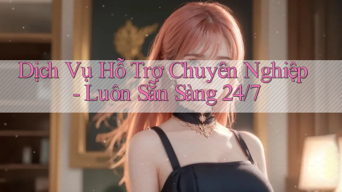 Dịch Vụ Hỗ Trợ Chuyên Nghiệp - Luôn Sẵn Sàng 24/7