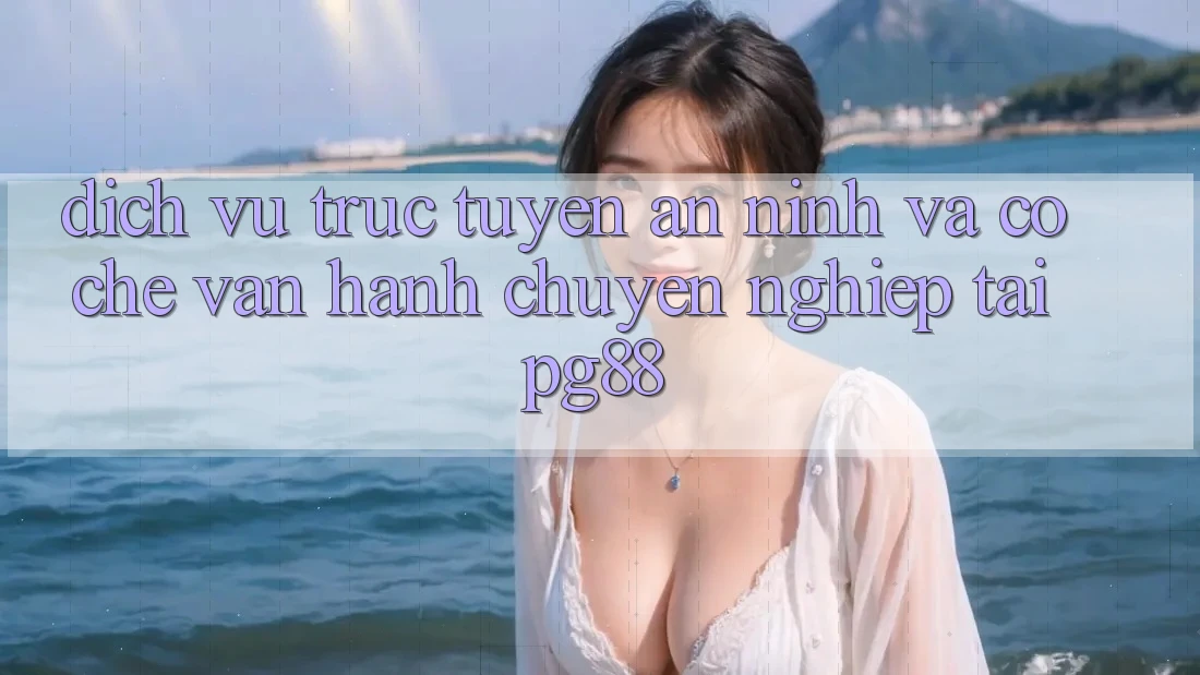 Dịch vụ trực tuyến an ninh và cơ chế vận hành chuyên nghiệp tại pg88 Dịch vụ trực tuyến an ninh và cơ chế vận hành chuyên nghiệp tại pg88