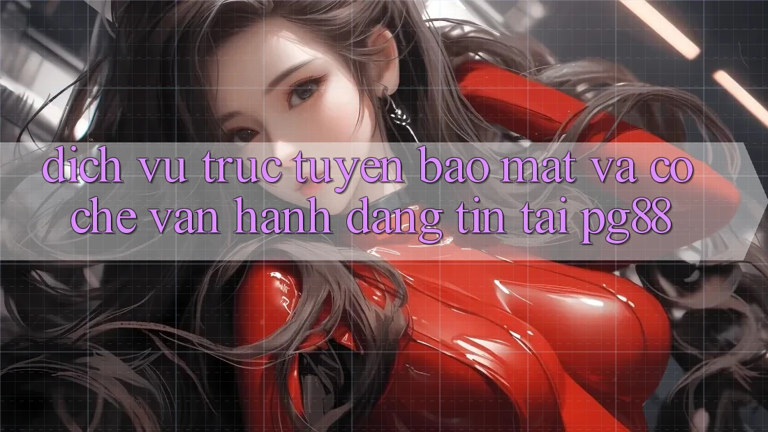 Dịch vụ trực tuyến bảo mật và cơ chế vận hành đáng tin tại pg88 Dịch vụ trực tuyến bảo mật và cơ chế vận hành đáng tin tại pg88