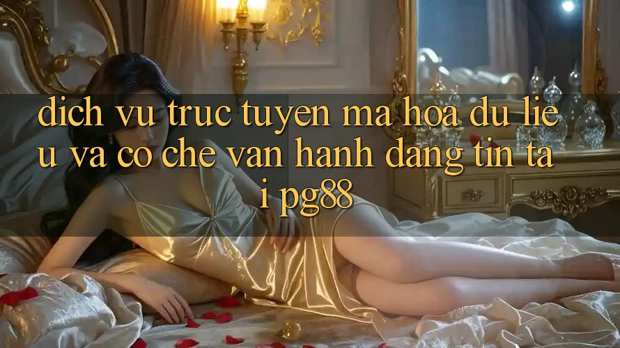 Dịch vụ trực tuyến mã hóa dữ liệu và cơ chế vận hành đáng tin tại pg88 Dịch vụ trực tuyến mã hóa dữ liệu và cơ chế vận hành đáng tin tại pg88