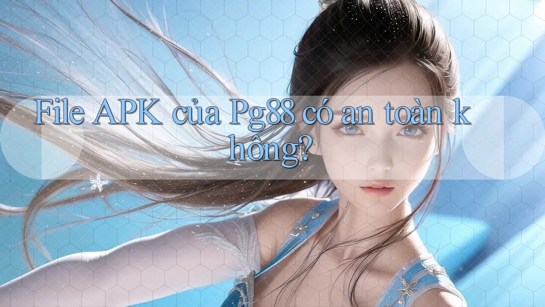 File APK của Pg88 có an toàn không? File APK của Pg88 có an toàn không?