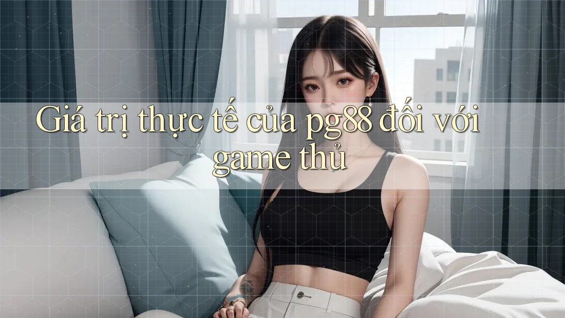 Giá trị thực tế của pg88 đối với game thủ Giá trị thực tế của pg88 đối với game thủ