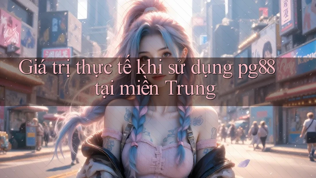 Giá trị thực tế khi sử dụng pg88 tại miền Trung Giá trị thực tế khi sử dụng pg88 tại miền Trung