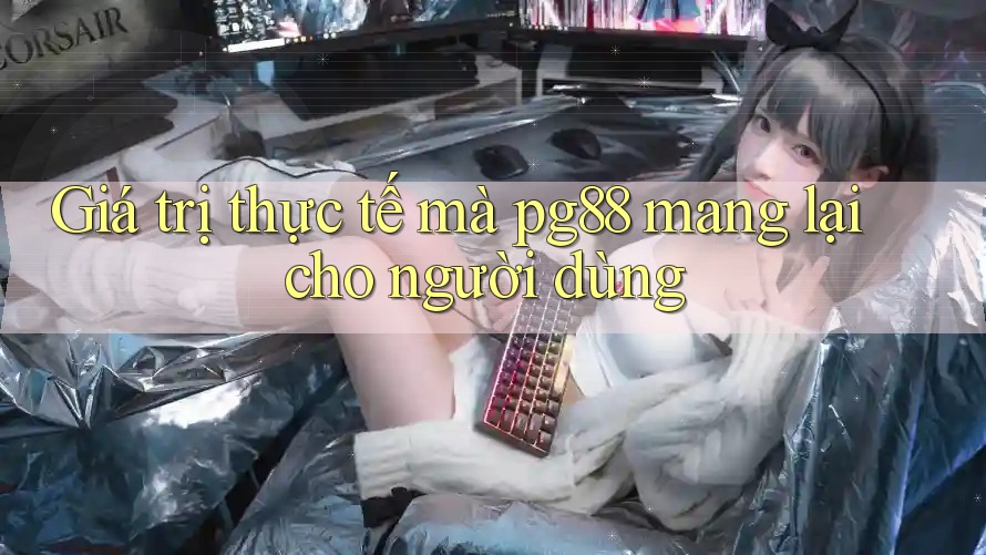 Giá trị thực tế mà pg88 mang lại cho người dùng Giá trị thực tế mà pg88 mang lại cho người dùng