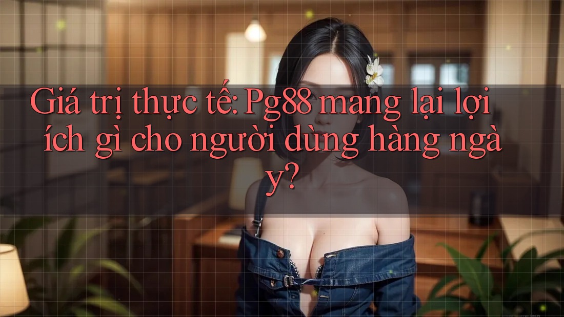 Giá trị thực tế: Pg88 mang lại lợi ích gì cho người dùng hàng ngày? Giá trị thực tế: Pg88 mang lại lợi ích gì cho người dùng hàng ngày?