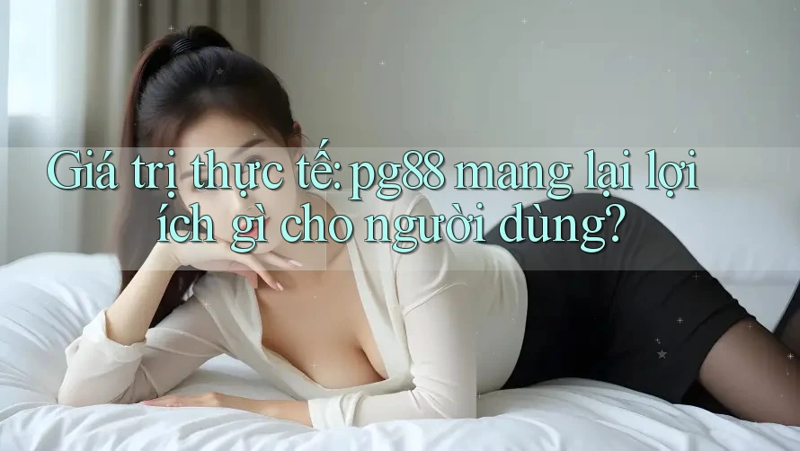 Giá trị thực tế: pg88 mang lại lợi ích gì cho người dùng? Giá trị thực tế: pg88 mang lại lợi ích gì cho người dùng?