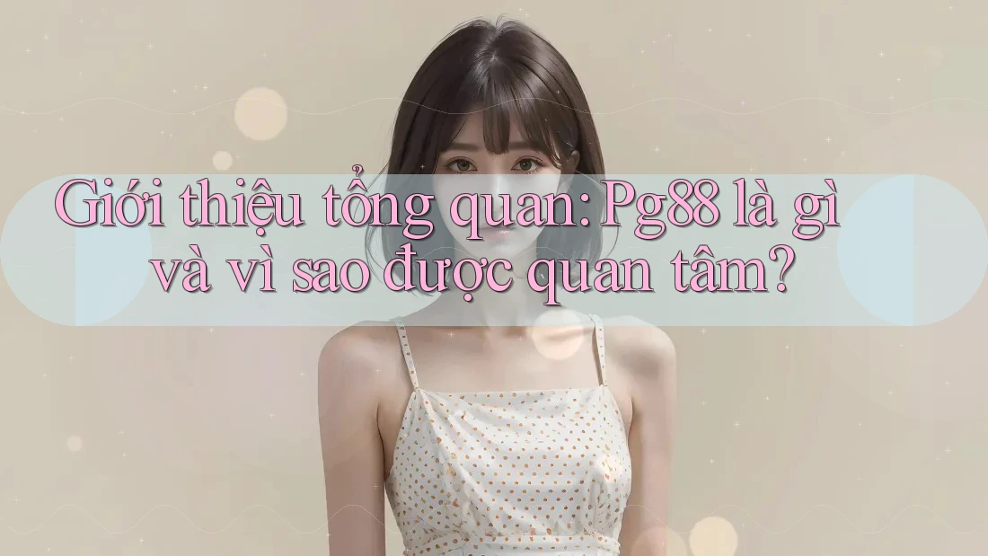 Giới thiệu tổng quan: Pg88 là gì và vì sao được quan tâm? Giới thiệu tổng quan: Pg88 là gì và vì sao được quan tâm?