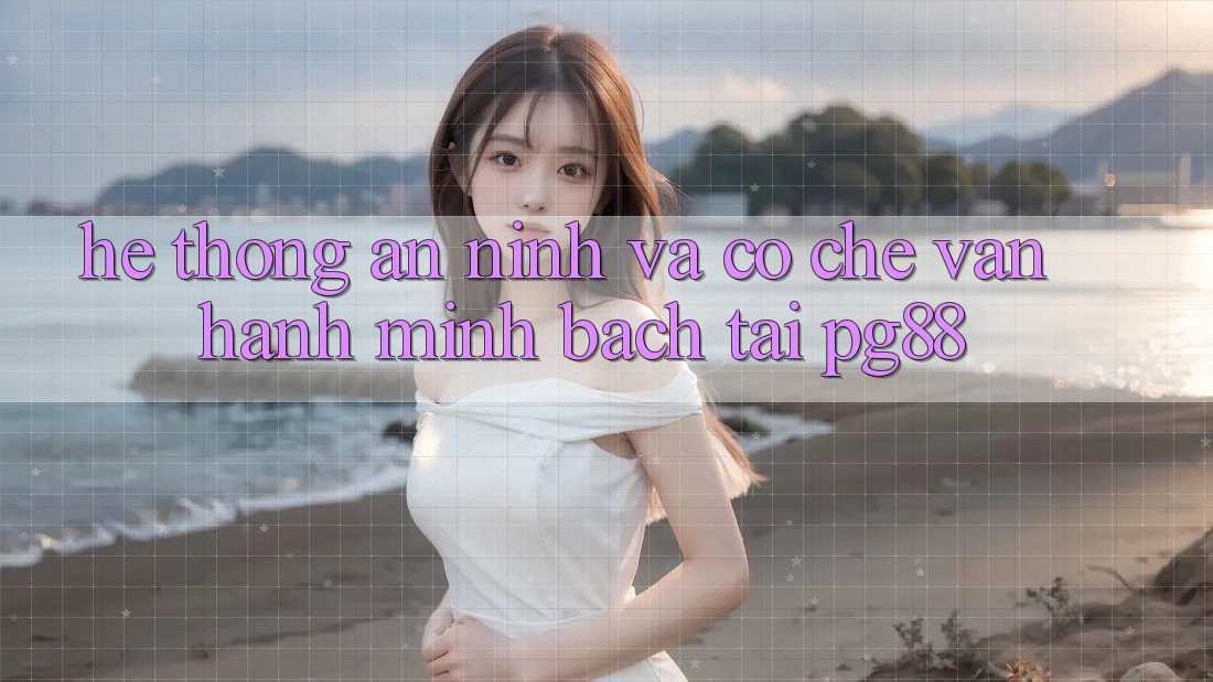 Hệ thống an ninh và cơ chế vận hành minh bạch tại pg88 Hệ thống an ninh và cơ chế vận hành minh bạch tại pg88