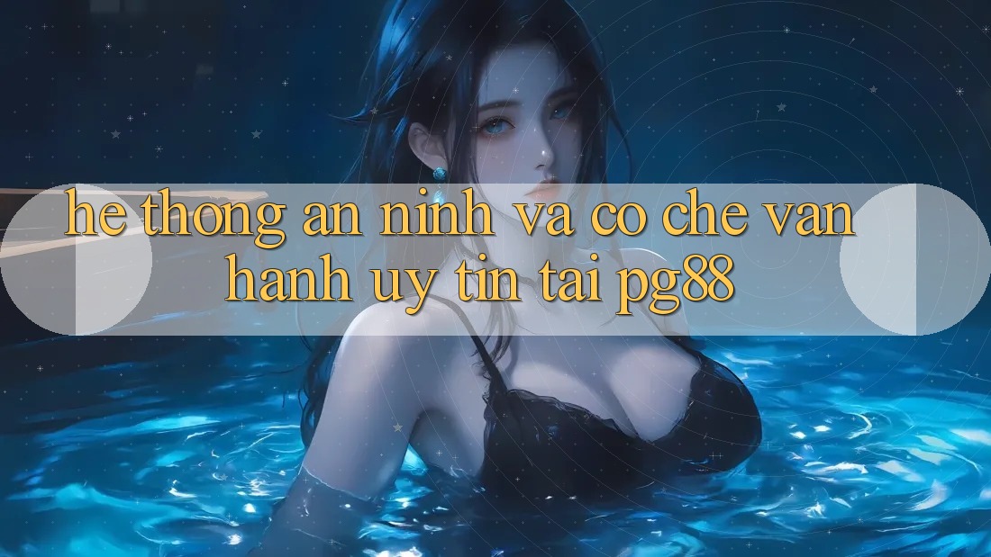 Hệ thống an ninh và cơ chế vận hành uy tín tại pg88 Hệ thống an ninh và cơ chế vận hành uy tín tại pg88