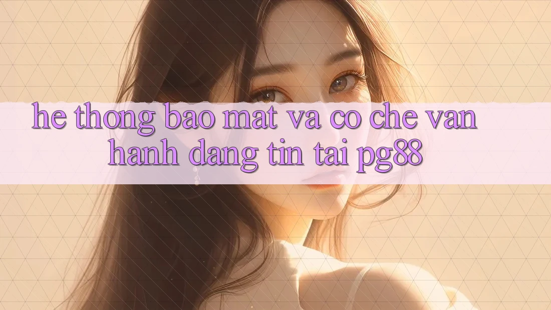 Hệ thống bảo mật và cơ chế vận hành đáng tin tại pg88 Hệ thống bảo mật và cơ chế vận hành đáng tin tại pg88