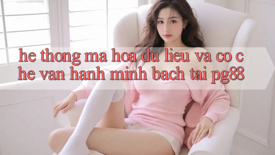 Hệ thống mã hóa dữ liệu và cơ chế vận hành minh bạch tại pg88 Hệ thống mã hóa dữ liệu và cơ chế vận hành minh bạch tại pg88