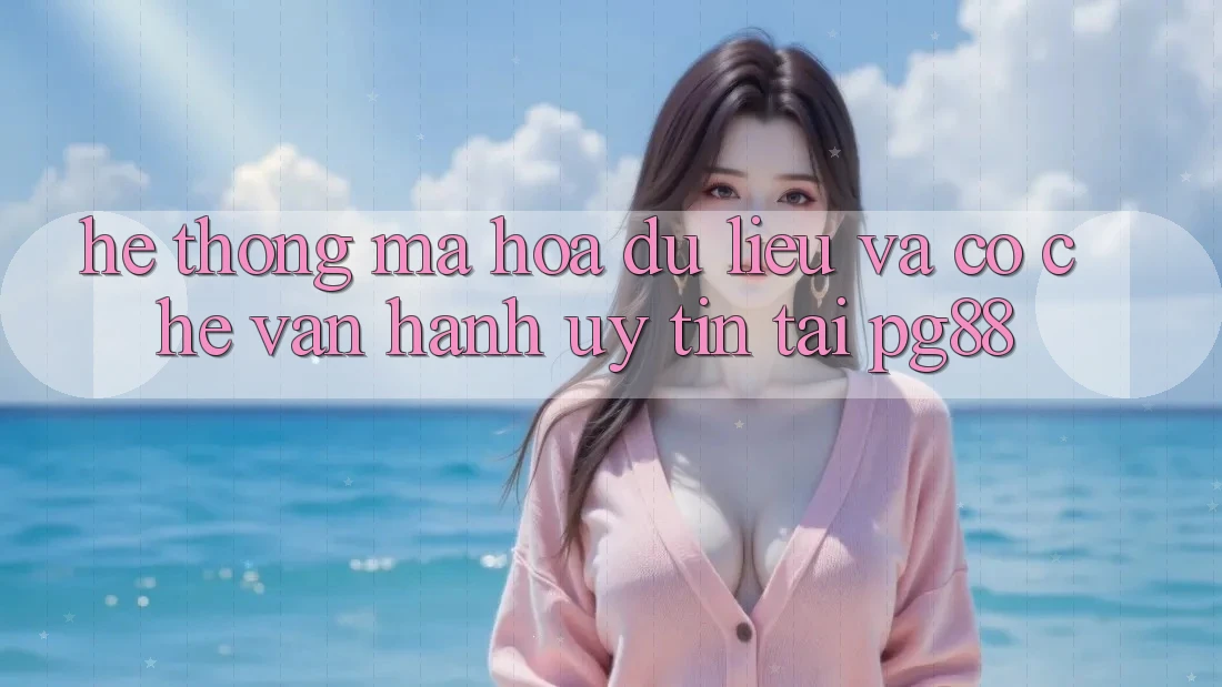 Hệ thống mã hóa dữ liệu và cơ chế vận hành uy tín tại pg88 Hệ thống mã hóa dữ liệu và cơ chế vận hành uy tín tại pg88