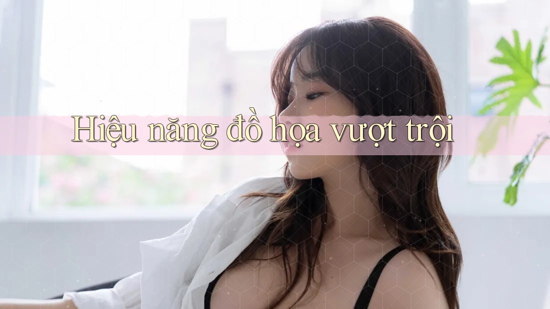Hiệu năng đồ họa vượt trội Hiệu năng đồ họa vượt trội