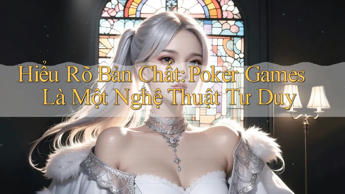 Hiểu Rõ Bản Chất: Poker Games Là Một Nghệ Thuật Tư Duy Hiểu Rõ Bản Chất: Poker Games Là Một Nghệ Thuật Tư Duy