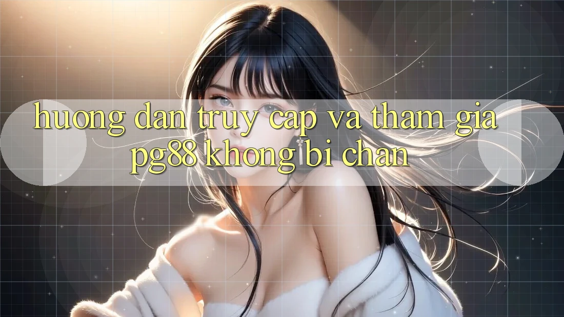 Hướng dẫn truy cập và tham gia pg88 không bị chặn