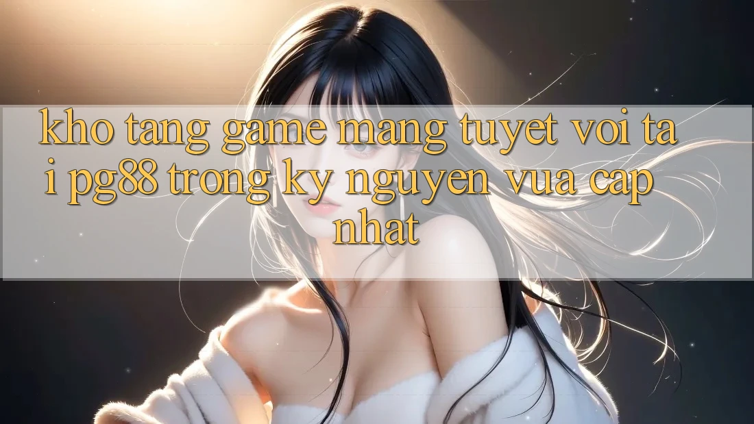 Kho tàng game mạng tuyệt vời tại pg88 trong kỷ nguyên vừa cập nhật Kho tàng game mạng tuyệt vời tại pg88 trong kỷ nguyên vừa cập nhật