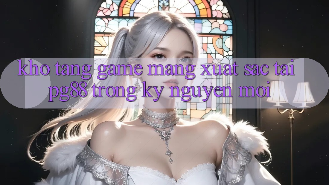 Kho tàng game mạng xuất sắc tại pg88 trong kỷ nguyên mới Kho tàng game mạng xuất sắc tại pg88 trong kỷ nguyên mới