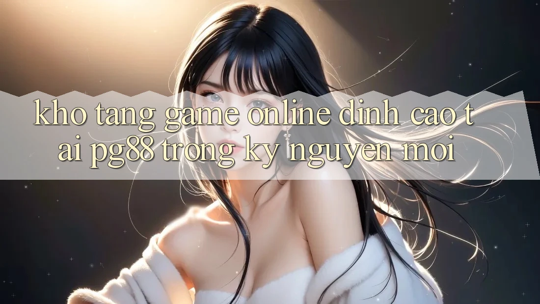 Kho tàng game online đỉnh cao tại pg88 trong kỷ nguyên mới Kho tàng game online đỉnh cao tại pg88 trong kỷ nguyên mới
