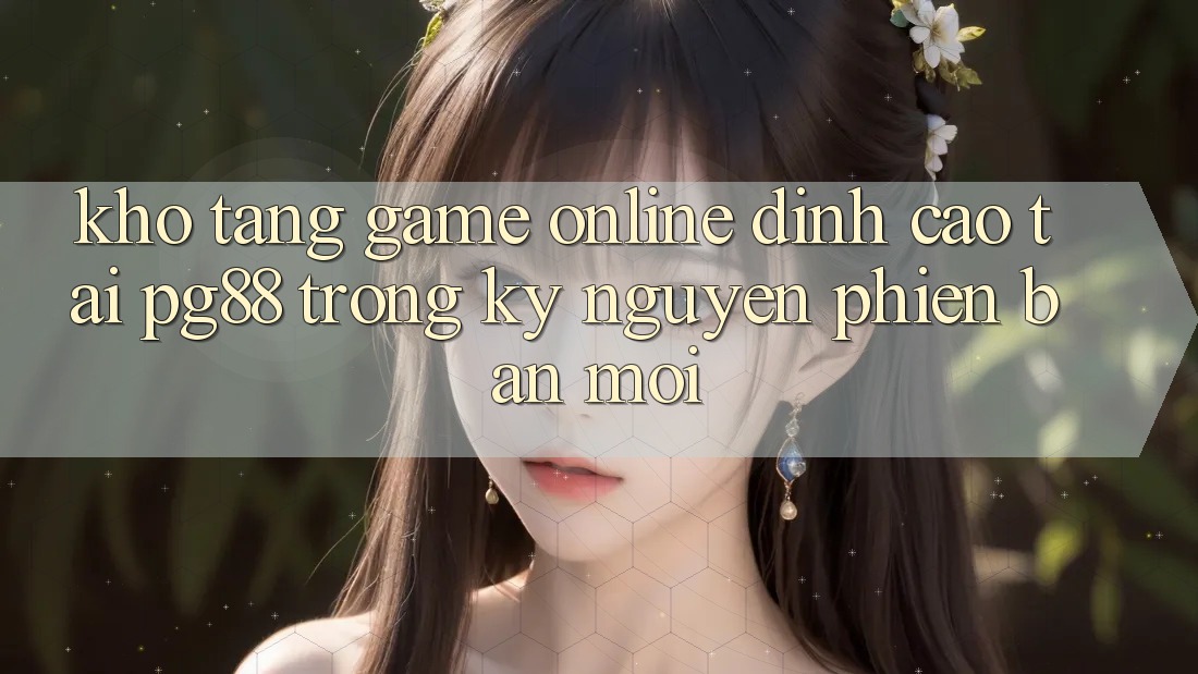 Kho tàng game online đỉnh cao tại pg88 trong kỷ nguyên phiên bản mới Kho tàng game online đỉnh cao tại pg88 trong kỷ nguyên phiên bản mới