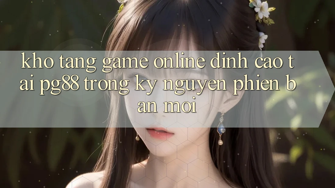 Kho tàng game online đỉnh cao tại pg88 trong kỷ nguyên phiên bản mới Kho tàng game online đỉnh cao tại pg88 trong kỷ nguyên phiên bản mới