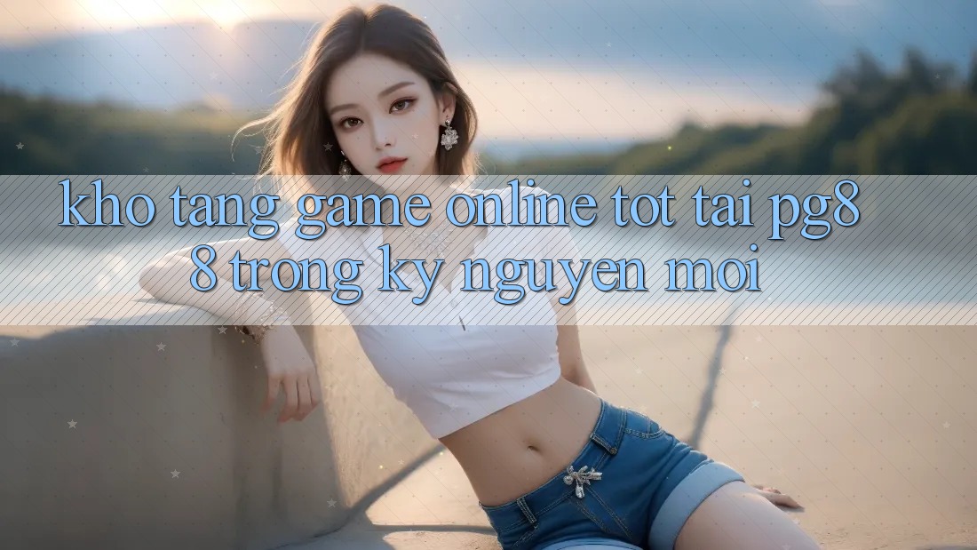 Kho tàng game online tốt tại pg88 trong kỷ nguyên mới Kho tàng game online tốt tại pg88 trong kỷ nguyên mới