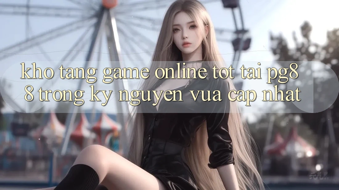 Kho tàng game online tốt tại pg88 trong kỷ nguyên vừa cập nhật