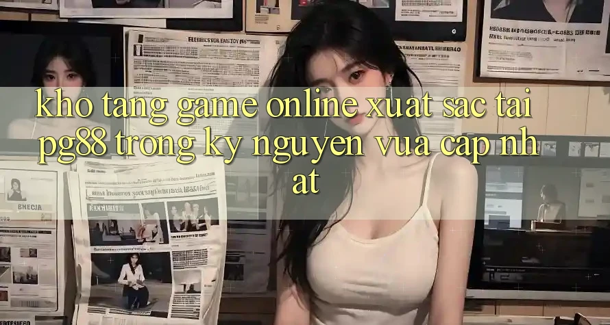 Kho tàng game online xuất sắc tại pg88 trong kỷ nguyên vừa cập nhật Kho tàng game online xuất sắc tại pg88 trong kỷ nguyên vừa cập nhật