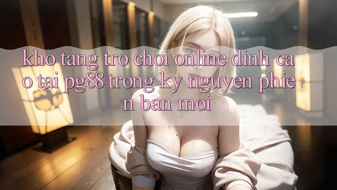 Kho tàng trò chơi online đỉnh cao tại pg88 trong kỷ nguyên phiên bản mới Kho tàng trò chơi online đỉnh cao tại pg88 trong kỷ nguyên phiên bản mới